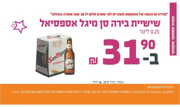 בחודשים ספטמבר-אוקטובר 2023 שישיית בירה סן מיגל אספסיאל 0.25 ליטר יחידה ב31.9 שקלים ברקודים משתתפים: 409 המבצע עד גמר המלאי ט.ל.ח מכירה או הגשה של משקאות משכרים מתחת לגיל 18 אסורה