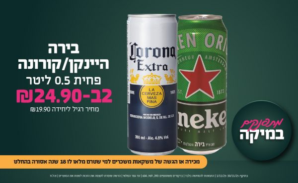 בחודש נובמבר 2025-מתפנקים-בירה היינקן/קורונה פחית 0.5 ליטר,2 יחידות ב24.9 שקלים,מחיר רגיל-19.9,ברקודים משתתפים-390, 769, 604. מכירה או הגשה של משקאות משכרים למי שטרם מלאו לו 18 שנים - אסורה